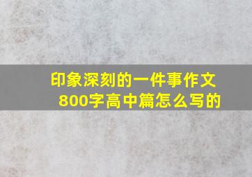 印象深刻的一件事作文800字高中篇怎么写的