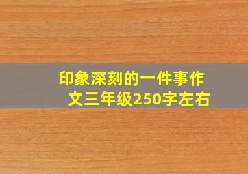 印象深刻的一件事作文三年级250字左右