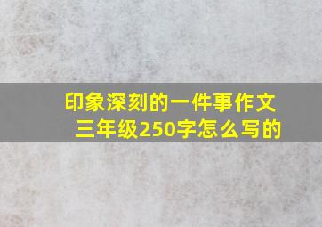 印象深刻的一件事作文三年级250字怎么写的