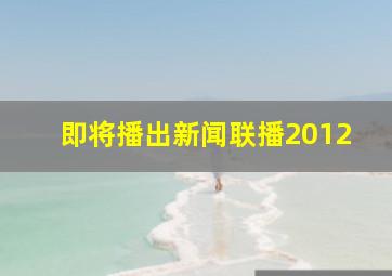 即将播出新闻联播2012