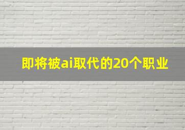 即将被ai取代的20个职业