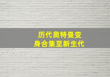 历代奥特曼变身合集至新生代