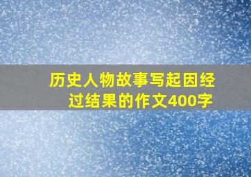 历史人物故事写起因经过结果的作文400字