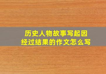 历史人物故事写起因经过结果的作文怎么写