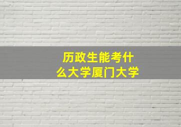 历政生能考什么大学厦门大学