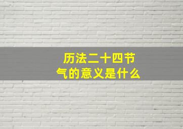 历法二十四节气的意义是什么