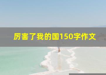 厉害了我的国150字作文