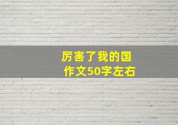 厉害了我的国作文50字左右