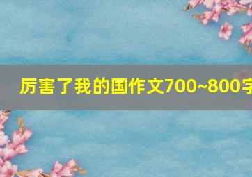 厉害了我的国作文700~800字