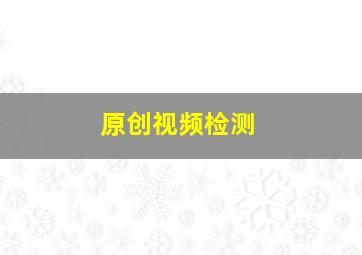 原创视频检测