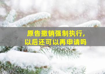 原告撤销强制执行,以后还可以再申请吗