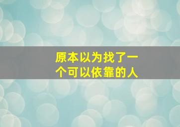 原本以为找了一个可以依靠的人