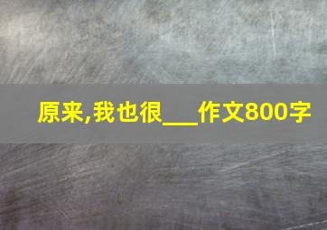 原来,我也很___作文800字