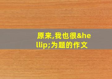 原来,我也很…为题的作文