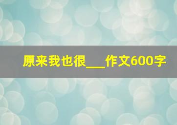 原来我也很___作文600字