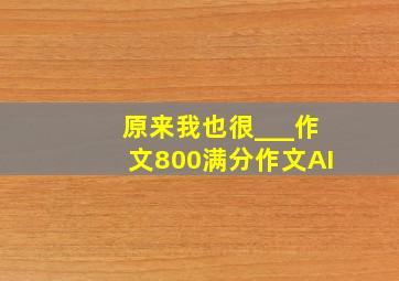 原来我也很___作文800满分作文AI