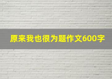 原来我也很为题作文600字