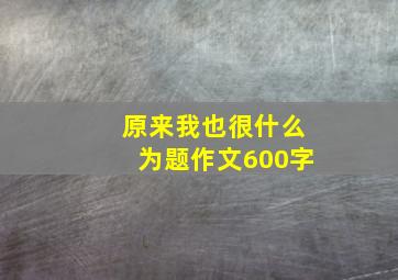 原来我也很什么为题作文600字