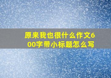 原来我也很什么作文600字带小标题怎么写