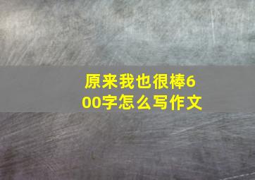 原来我也很棒600字怎么写作文