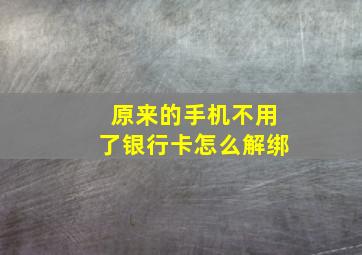 原来的手机不用了银行卡怎么解绑