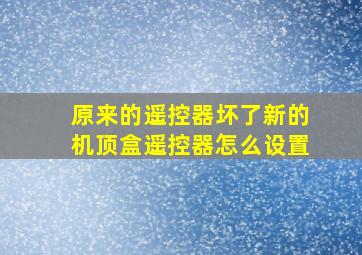 原来的遥控器坏了新的机顶盒遥控器怎么设置