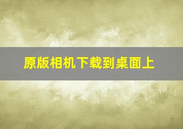 原版相机下载到桌面上