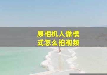 原相机人像模式怎么拍视频