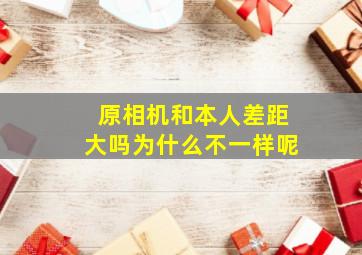 原相机和本人差距大吗为什么不一样呢