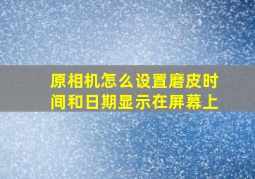 原相机怎么设置磨皮时间和日期显示在屏幕上