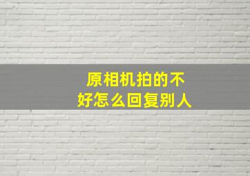 原相机拍的不好怎么回复别人