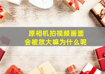 原相机拍视频画面会被放大嘛为什么呢