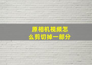 原相机视频怎么剪切掉一部分