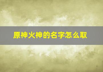 原神火神的名字怎么取