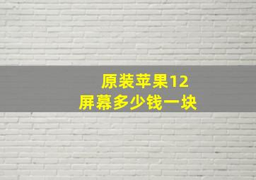 原装苹果12屏幕多少钱一块