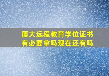 厦大远程教育学位证书有必要拿吗现在还有吗