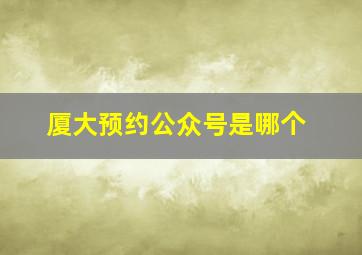 厦大预约公众号是哪个