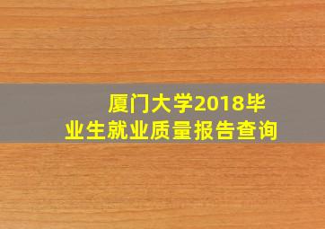 厦门大学2018毕业生就业质量报告查询