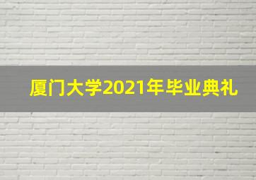 厦门大学2021年毕业典礼