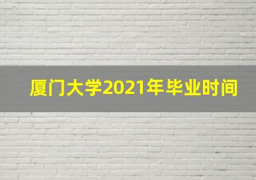 厦门大学2021年毕业时间