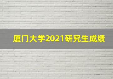 厦门大学2021研究生成绩