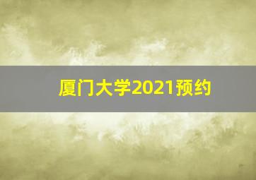 厦门大学2021预约