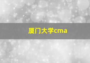 厦门大学cma