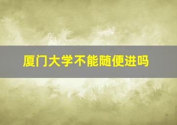 厦门大学不能随便进吗