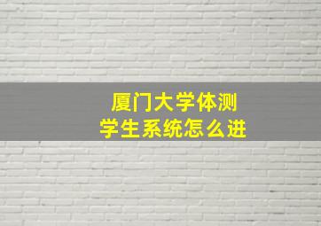 厦门大学体测学生系统怎么进