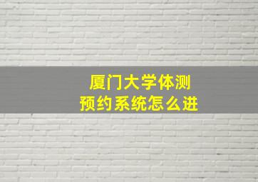 厦门大学体测预约系统怎么进