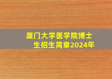 厦门大学医学院博士生招生简章2024年