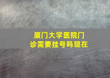 厦门大学医院门诊需要挂号吗现在