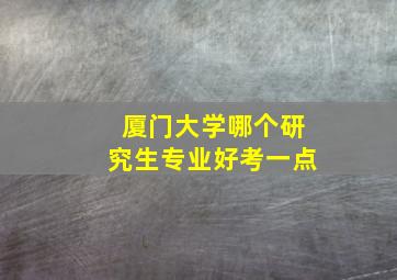 厦门大学哪个研究生专业好考一点