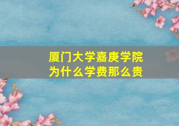 厦门大学嘉庚学院为什么学费那么贵